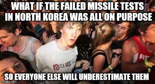 There is no greater danger than underestimating your opponent. - Lao Tzu | WHAT IF THE FAILED MISSILE TESTS IN NORTH KOREA WAS ALL ON PURPOSE; SO EVERYONE ELSE WILL UNDERESTIMATE THEM | image tagged in memes,sudden clarity clarence | made w/ Imgflip meme maker