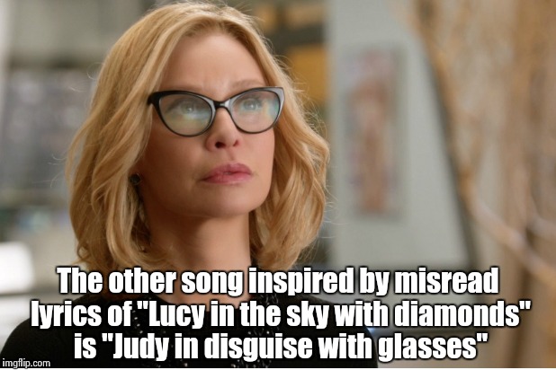 Callista Flockhart | The other song inspired by misread lyrics of "Lucy in the sky with diamonds" is "Judy in disguise with glasses" | image tagged in callista flockhart | made w/ Imgflip meme maker