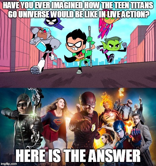 Teen Titans Go! + Arrowverse = depicting DC superheroes as a bunch of retards | HAVE YOU EVER IMAGINED HOW THE TEEN TITANS GO UNIVERSE WOULD BE LIKE IN LIVE ACTION? HERE IS THE ANSWER | image tagged in teen titans go,arrowverse | made w/ Imgflip meme maker