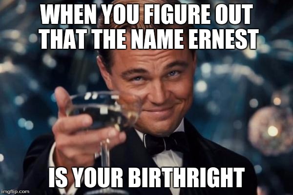 Leonardo Dicaprio Cheers Meme | WHEN YOU FIGURE OUT THAT THE NAME ERNEST; IS YOUR BIRTHRIGHT | image tagged in memes,leonardo dicaprio cheers | made w/ Imgflip meme maker
