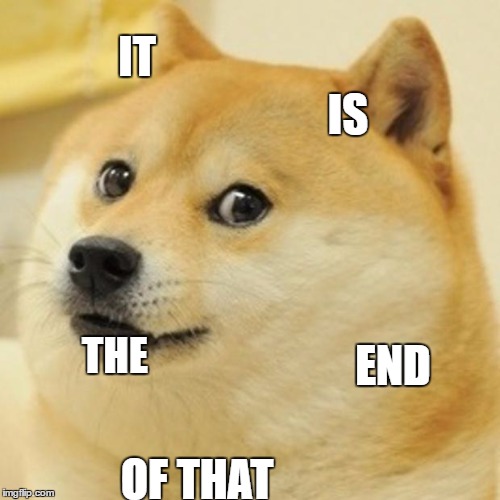 Doge | IT; IS; THE; END; OF THAT | image tagged in memes,doge | made w/ Imgflip meme maker
