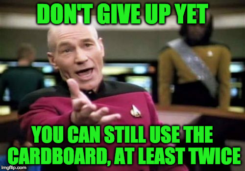 Picard Wtf Meme | DON'T GIVE UP YET YOU CAN STILL USE THE CARDBOARD, AT LEAST TWICE | image tagged in memes,picard wtf | made w/ Imgflip meme maker