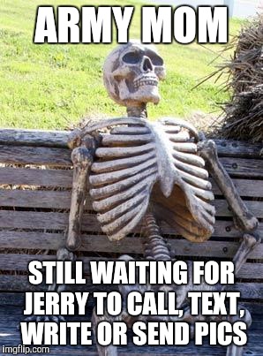 Waiting Skeleton | ARMY MOM; STILL WAITING FOR JERRY TO CALL, TEXT, WRITE OR SEND PICS | image tagged in memes,waiting skeleton | made w/ Imgflip meme maker