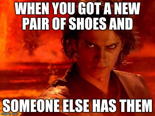 You Underestimate My Power Meme | WHEN YOU GOT A NEW PAIR OF SHOES AND; SOMEONE ELSE HAS THEM | image tagged in memes,you underestimate my power | made w/ Imgflip meme maker