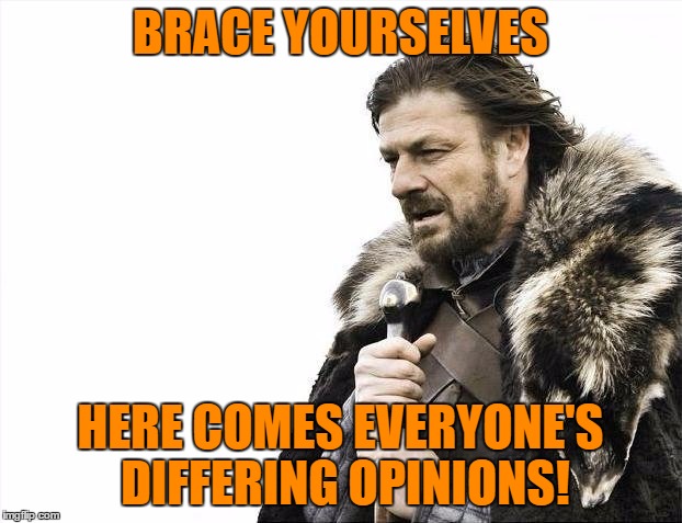Brace Yourselves X is Coming Meme | BRACE YOURSELVES; HERE COMES EVERYONE'S DIFFERING OPINIONS! | image tagged in memes,brace yourselves x is coming | made w/ Imgflip meme maker