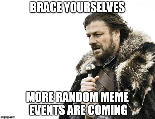 Popular Meme Roll #16 - Brace Yourselves X is Coming | BRACE YOURSELVES; MORE RANDOM MEME EVENTS ARE COMING | image tagged in memes,brace yourselves x is coming,meme events | made w/ Imgflip meme maker
