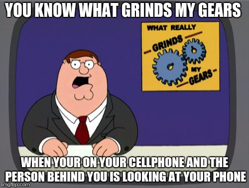 Peter Griffin News | YOU KNOW WHAT GRINDS MY GEARS; WHEN YOUR ON YOUR CELLPHONE AND THE PERSON BEHIND YOU IS LOOKING AT YOUR PHONE | image tagged in memes,peter griffin news | made w/ Imgflip meme maker