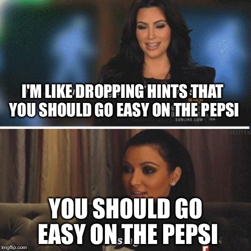 I'M LIKE DROPPING HINTS THAT YOU SHOULD GO EASY ON THE PEPSI YOU SHOULD GO EASY ON THE PEPSI | made w/ Imgflip meme maker