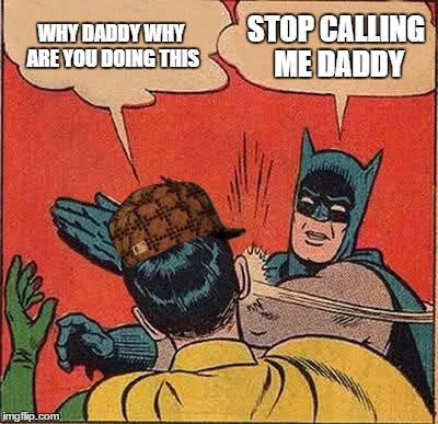 Batman Slapping Robin | WHY DADDY WHY ARE YOU DOING THIS; STOP CALLING ME DADDY | image tagged in memes,batman slapping robin,scumbag | made w/ Imgflip meme maker