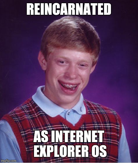 Bad Luck Brian Meme | REINCARNATED AS INTERNET EXPLORER OS | image tagged in memes,bad luck brian | made w/ Imgflip meme maker