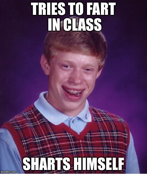 Bad Luck Brian | TRIES TO FART IN CLASS; SHARTS HIMSELF | image tagged in memes,bad luck brian | made w/ Imgflip meme maker