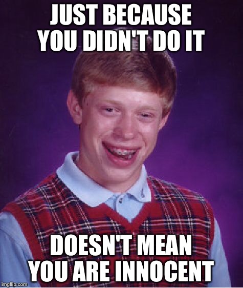 Bad Luck Brian Meme | JUST BECAUSE YOU DIDN'T DO IT DOESN'T MEAN YOU ARE INNOCENT | image tagged in memes,bad luck brian | made w/ Imgflip meme maker