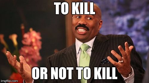 Steve Harvey Meme | TO KILL; OR NOT TO KILL | image tagged in memes,steve harvey | made w/ Imgflip meme maker