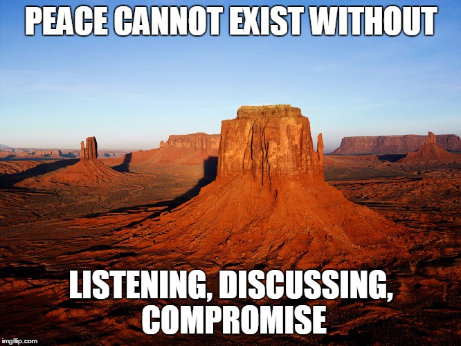 Peace | PEACE CANNOT EXIST WITHOUT; LISTENING, DISCUSSING, COMPROMISE | image tagged in peace on earth | made w/ Imgflip meme maker