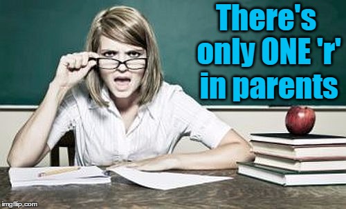 teacher | There's only ONE 'r' in parents | image tagged in teacher | made w/ Imgflip meme maker