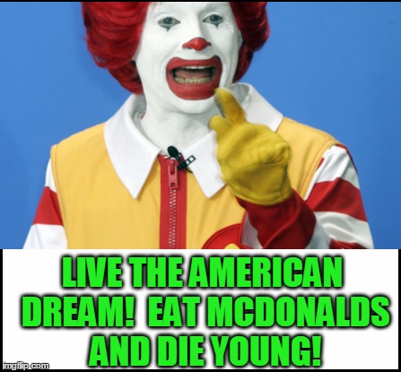 LIVE THE AMERICAN DREAM!  EAT MCDONALDS AND DIE YOUNG! | made w/ Imgflip meme maker