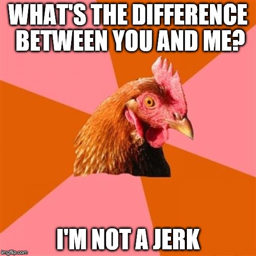 Anti Joke Chicken | WHAT'S THE DIFFERENCE BETWEEN YOU AND ME? I'M NOT A JERK | image tagged in memes,anti joke chicken | made w/ Imgflip meme maker