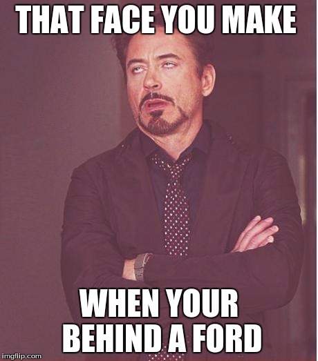 Face You Make Robert Downey Jr Meme | THAT FACE YOU MAKE; WHEN YOUR BEHIND A FORD | image tagged in memes,face you make robert downey jr | made w/ Imgflip meme maker
