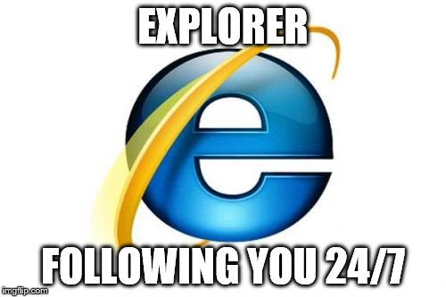 Internet Explorer | EXPLORER; FOLLOWING YOU 24/7 | image tagged in memes,internet explorer | made w/ Imgflip meme maker