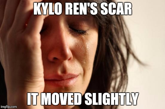 Star Wars Fans Complaints | KYLO REN'S SCAR; IT MOVED SLIGHTLY | image tagged in memes,first world problems | made w/ Imgflip meme maker
