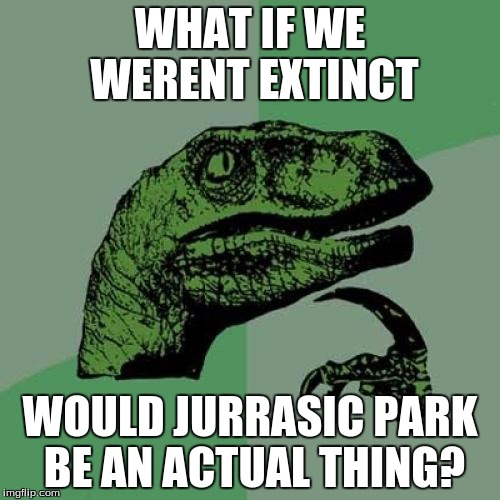 Philosoraptor Meme | WHAT IF WE WERENT EXTINCT; WOULD JURRASIC PARK BE AN ACTUAL THING? | image tagged in memes,philosoraptor | made w/ Imgflip meme maker