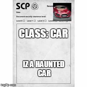 SCP | CLASS: CAR; IZ A HAUNTED CAR | image tagged in scp | made w/ Imgflip meme maker