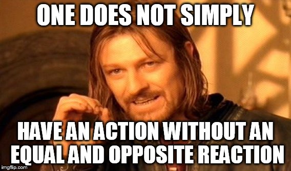 One Does Not Simply Meme | ONE DOES NOT SIMPLY; HAVE AN ACTION WITHOUT AN EQUAL AND OPPOSITE REACTION | image tagged in memes,one does not simply | made w/ Imgflip meme maker
