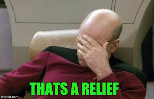 Captain Picard Facepalm Meme | THATS A RELIEF | image tagged in memes,captain picard facepalm | made w/ Imgflip meme maker