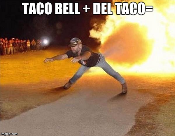 fire fart | TACO BELL + DEL TACO= | image tagged in fire fart | made w/ Imgflip meme maker