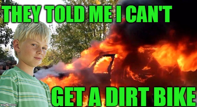 vengeful child | THEY TOLD ME I CAN'T GET A DIRT BIKE | image tagged in vengeful child | made w/ Imgflip meme maker