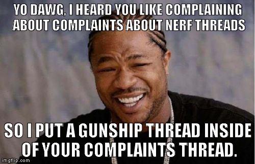 Yo Dawg Heard You Meme | YO DAWG, I HEARD YOU LIKE COMPLAINING ABOUT COMPLAINTS ABOUT NERF THREADS; SO I PUT A GUNSHIP THREAD INSIDE OF YOUR COMPLAINTS THREAD. | image tagged in memes,yo dawg heard you | made w/ Imgflip meme maker