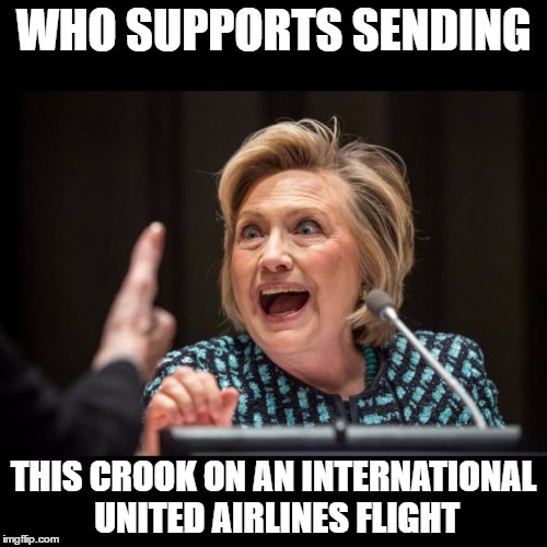 Hillary Clinton | WHO SUPPORTS SENDING; THIS CROOK ON AN INTERNATIONAL UNITED AIRLINES FLIGHT | image tagged in hillary clinton | made w/ Imgflip meme maker