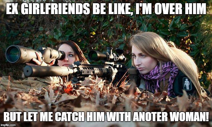 If you heard the shot, it wasn't ment for you | EX GIRLFRIENDS BE LIKE, I'M OVER HIM; BUT LET ME CATCH HIM WITH ANOTER WOMAN! | image tagged in ex girlfriend | made w/ Imgflip meme maker