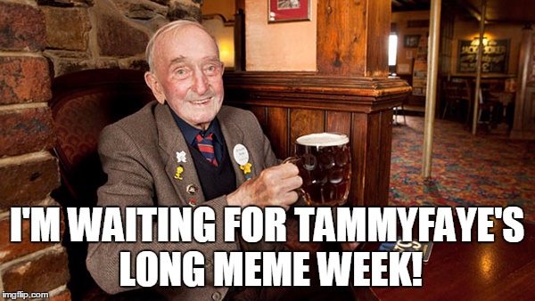 I'M WAITING FOR TAMMYFAYE'S LONG MEME WEEK! | made w/ Imgflip meme maker