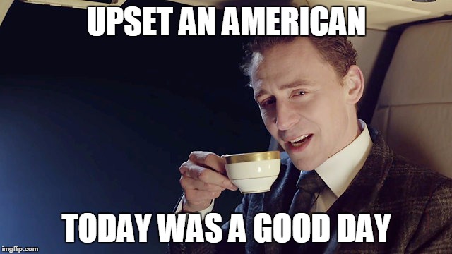 UPSET AN AMERICAN; TODAY WAS A GOOD DAY | image tagged in tea,british | made w/ Imgflip meme maker