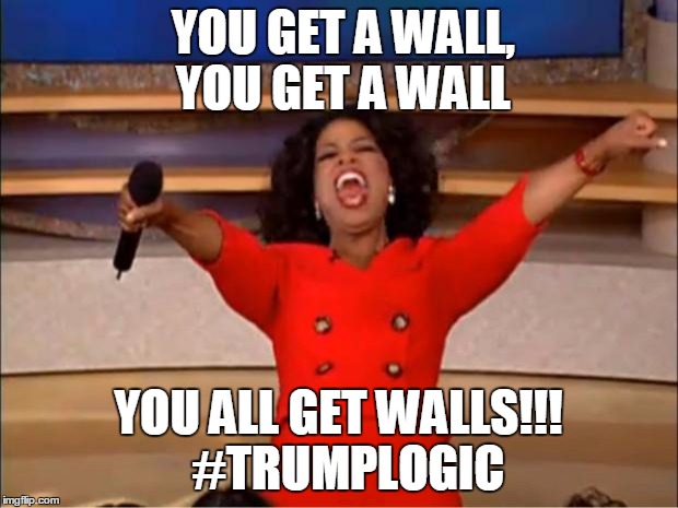 Oprah You Get A | YOU GET A WALL,  YOU GET A WALL; YOU ALL GET WALLS!!! 
#TRUMPLOGIC | image tagged in memes,oprah you get a | made w/ Imgflip meme maker