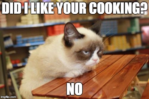 Grumpy Cat Table Meme | DID I LIKE YOUR COOKING? NO | image tagged in memes,grumpy cat table,grumpy cat | made w/ Imgflip meme maker