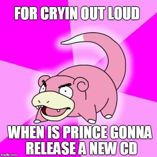 Slowpoke |  FOR CRYIN OUT LOUD; WHEN IS PRINCE GONNA RELEASE A NEW CD | image tagged in memes,slowpoke | made w/ Imgflip meme maker
