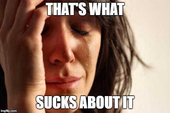 First World Problems Meme | THAT'S WHAT SUCKS ABOUT IT | image tagged in memes,first world problems | made w/ Imgflip meme maker