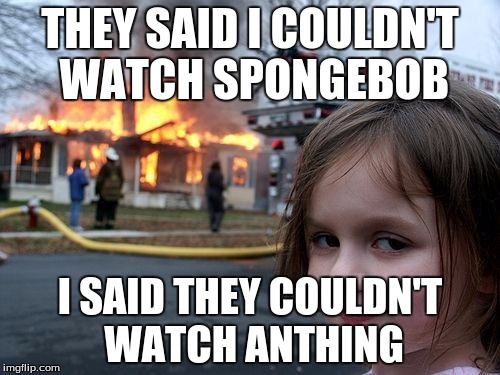 Disaster Girl | THEY SAID I COULDN'T WATCH SPONGEBOB; I SAID THEY COULDN'T WATCH ANTHING | image tagged in memes,disaster girl | made w/ Imgflip meme maker