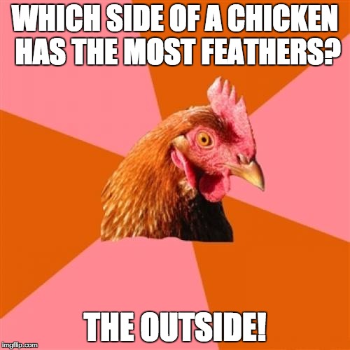 Anti Joke Chicken | WHICH SIDE OF A CHICKEN HAS THE MOST FEATHERS? THE OUTSIDE! | image tagged in memes,anti joke chicken | made w/ Imgflip meme maker