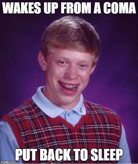 Bad Luck Brian Meme | WAKES UP FROM A COMA; PUT BACK TO SLEEP | image tagged in memes,bad luck brian | made w/ Imgflip meme maker