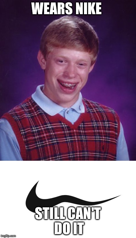 Can't Do It! | WEARS NIKE; STILL CAN'T DO IT | image tagged in memes,funny,nike,bad luck brian,just do it | made w/ Imgflip meme maker