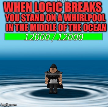 When logic breaks | WHEN LOGIC BREAKS; YOU STAND ON A WHIRLPOOL IN THE MIDDLE OF THE OCEAN | image tagged in no clue | made w/ Imgflip meme maker