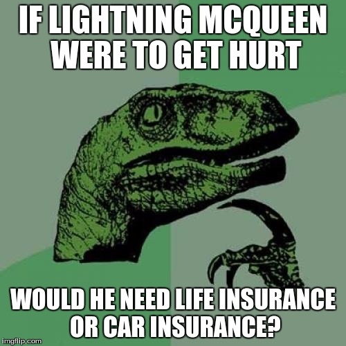 Philosoraptor | IF LIGHTNING MCQUEEN WERE TO GET HURT; WOULD HE NEED LIFE INSURANCE OR CAR INSURANCE? | image tagged in memes,philosoraptor | made w/ Imgflip meme maker