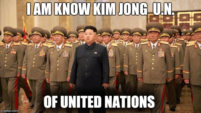 I AM KNOW KIM JONG  U.N. OF UNITED NATIONS | image tagged in funny | made w/ Imgflip meme maker