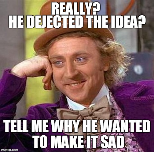 Creepy Condescending Wonka Meme | REALLY? TELL ME WHY HE WANTED TO MAKE IT SAD HE DEJECTED THE IDEA? | image tagged in memes,creepy condescending wonka | made w/ Imgflip meme maker