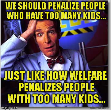 Bill Nye The Science Guy Meme | WE SHOULD PENALIZE PEOPLE WHO HAVE TOO MANY KIDS... JUST LIKE HOW WELFARE PENALIZES PEOPLE WITH TOO MANY KIDS... | image tagged in memes,bill nye the science guy | made w/ Imgflip meme maker