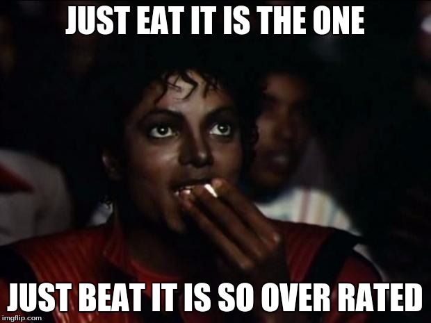 Michael Jackson Popcorn Meme | JUST EAT IT IS THE ONE; JUST BEAT IT IS SO OVER RATED | image tagged in memes,michael jackson popcorn | made w/ Imgflip meme maker