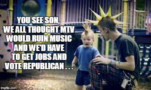 YOU SEE SON, WE ALL THOUGHT MTV WOULD RUIN MUSIC AND WE'D HAVE TO GET JOBS AND VOTE REPUBLICAN . . . | made w/ Imgflip meme maker